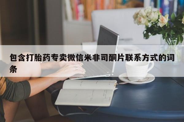 打胎药/流产药专卖微信包含打胎药专卖微信米非司酮片联系方式的词条