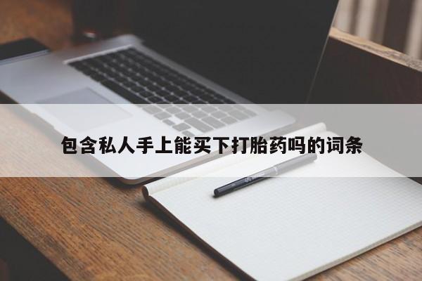 打胎药/流产药专卖微信包含私人手上能买下打胎药吗的词条
