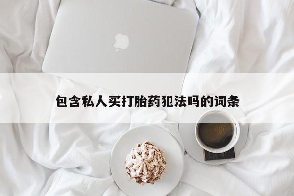 打胎药/流产药专卖微信包含私人买打胎药犯法吗的词条