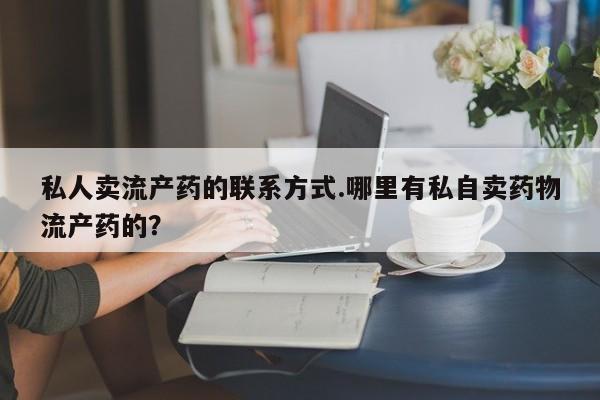打胎药/流产药专卖微信私人卖流产药的联系方式.哪里有私自卖药物流产药的？