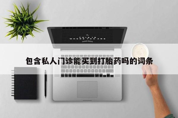打胎药/流产药专卖微信包含私人门诊能买到打胎药吗的词条