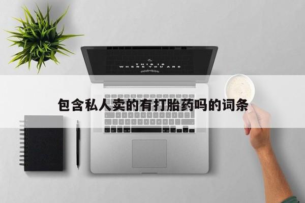 打胎药/流产药专卖微信包含私人卖的有打胎药吗的词条