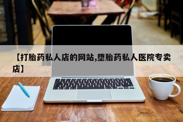 打胎药/流产药专卖微信【打胎药私人店的网站,堕胎药私人医院专卖店】
