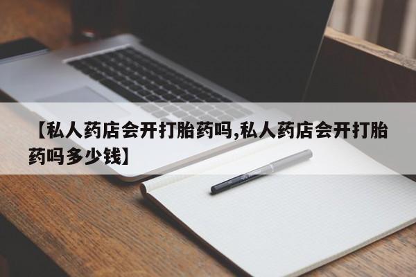 打胎药/流产药专卖微信【私人药店会开打胎药吗,私人药店会开打胎药吗多少钱】