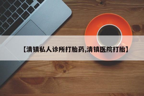打胎药/流产药专卖微信【清镇私人诊所打胎药,清镇医院打胎】