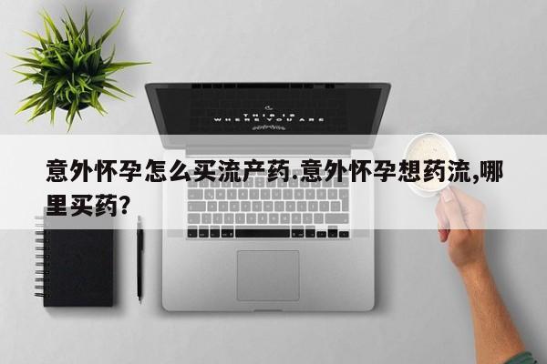 打胎药/流产药专卖微信意外怀孕怎么买流产药.意外怀孕想药流,哪里买药？