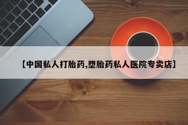 打胎药/流产药专卖微信【中国私人打胎药,堕胎药私人医院专卖店】