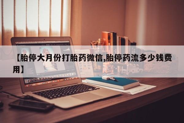 打胎药/流产药专卖微信【胎停大月份打胎药微信,胎停药流多少钱费用】