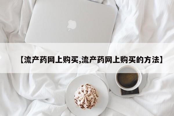 打胎药/流产药专卖微信【流产药网上购买,流产药网上购买的方法】