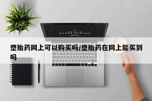 打胎药/流产药专卖微信堕胎药网上可以购买吗/堕胎药在网上能买到吗