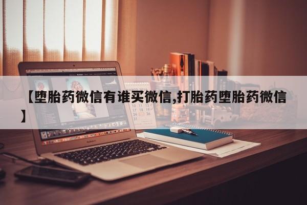 打胎药/流产药专卖微信【堕胎药微信有谁买微信,打胎药堕胎药微信】