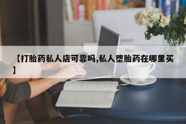 打胎药/流产药专卖微信【打胎药私人店可靠吗,私人堕胎药在哪里买】