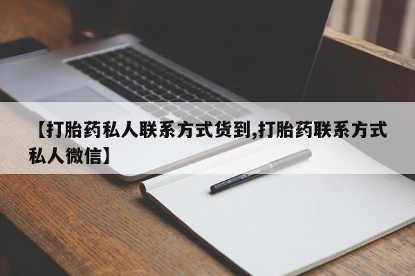 打胎药/流产药专卖微信【打胎药私人联系方式货到,打胎药联系方式私人微信】