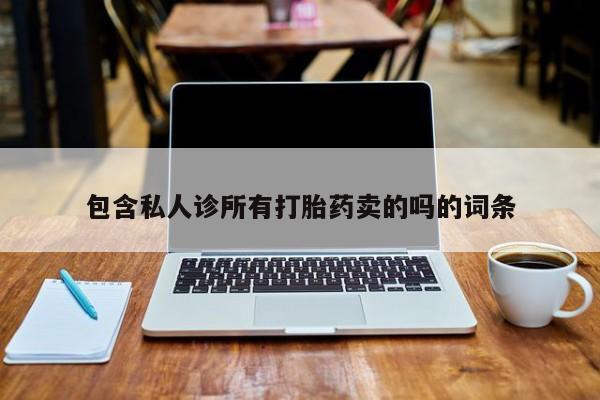 打胎药/流产药专卖微信包含私人诊所有打胎药卖的吗的词条