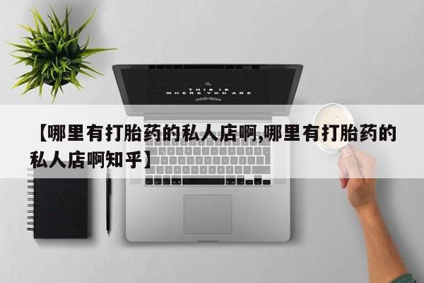 打胎药/流产药专卖微信【哪里有打胎药的私人店啊,哪里有打胎药的私人店啊知乎】