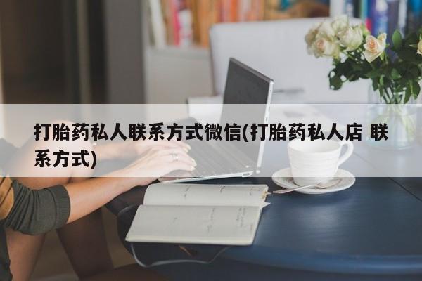 打胎药/流产药专卖微信打胎药私人联系方式微信(打胎药私人店 联系方式)