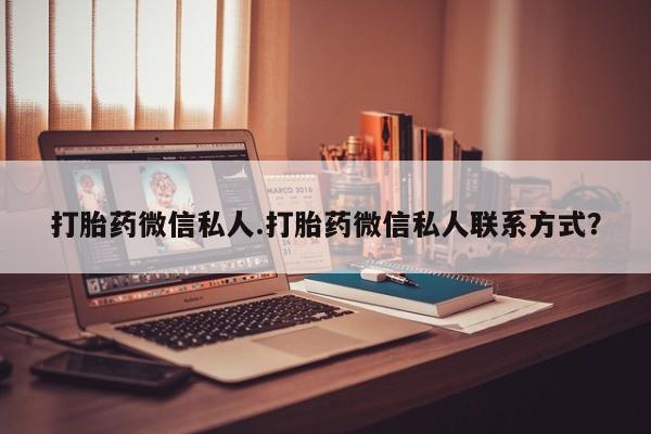 打胎药/流产药专卖微信打胎药微信私人.打胎药微信私人联系方式？