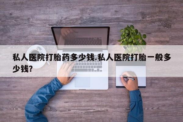 打胎药/流产药专卖微信私人医院打胎药多少钱.私人医院打胎一般多少钱？