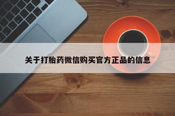 打胎药/流产药专卖微信关于打胎药微信购买官方正品的信息
