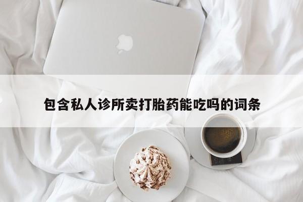 打胎药/流产药专卖微信包含私人诊所卖打胎药能吃吗的词条