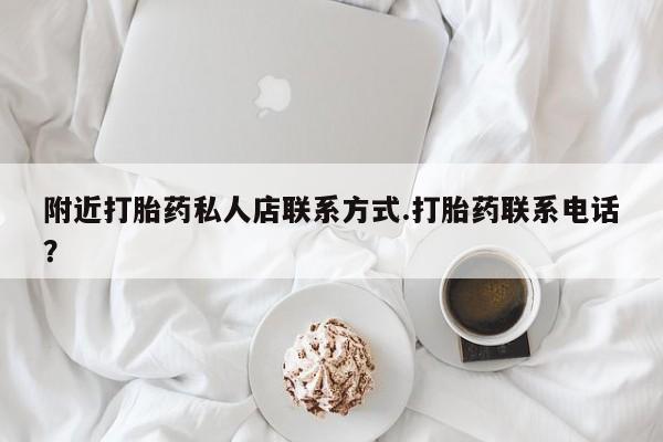 打胎药/流产药专卖微信附近打胎药私人店联系方式.打胎药联系电话？