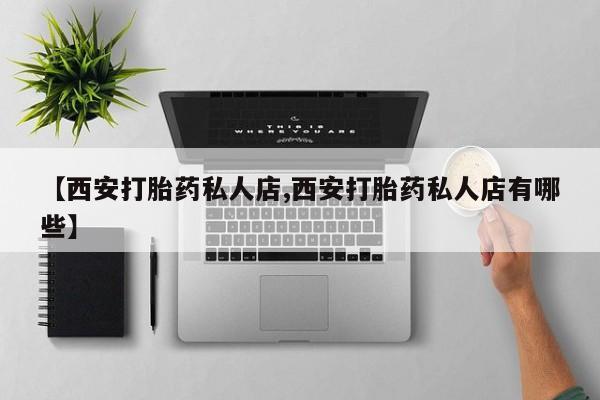打胎药/流产药专卖微信【西安打胎药私人店,西安打胎药私人店有哪些】