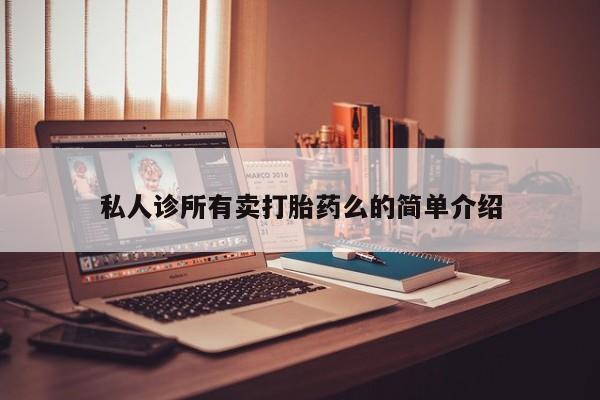 打胎药/流产药专卖微信私人诊所有卖打胎药么的简单介绍