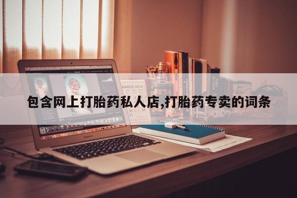 打胎药/流产药专卖微信包含网上打胎药私人店,打胎药专卖的词条