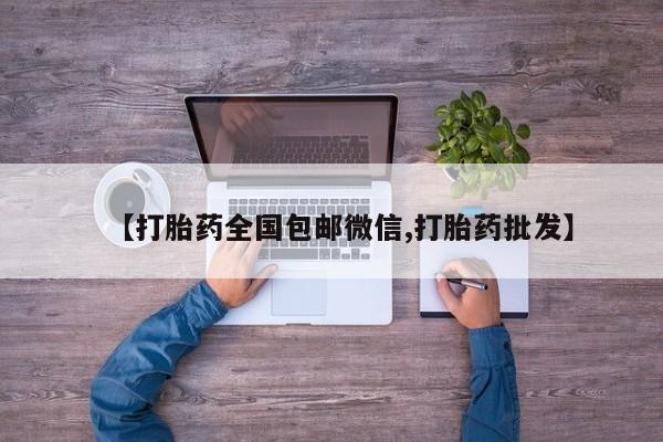 打胎药/流产药专卖微信【打胎药全国包邮微信,打胎药批发】