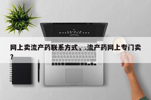 打胎药/流产药专卖微信网上卖流产药联系方式，.流产药网上专门卖？