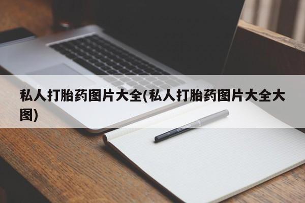 打胎药/流产药专卖微信私人打胎药图片大全(私人打胎药图片大全大图)
