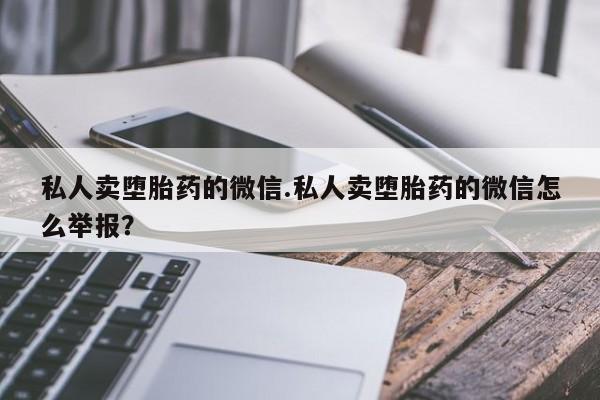 打胎药/流产药专卖微信私人卖堕胎药的微信.私人卖堕胎药的微信怎么举报？